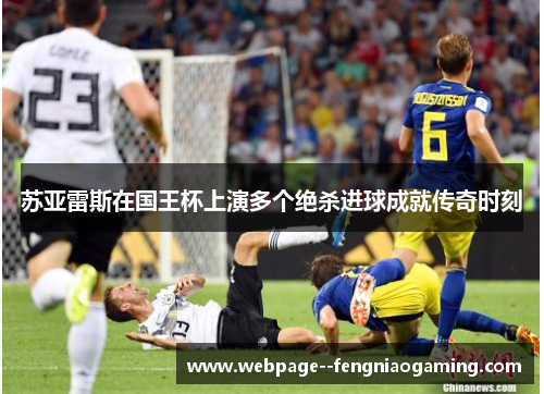 苏亚雷斯在国王杯上演多个绝杀进球成就传奇时刻