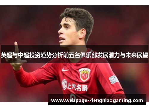 英超与中超投资趋势分析前五名俱乐部发展潜力与未来展望 英超与中超投资趋势分析前五名俱乐部发展潜力与未来展望