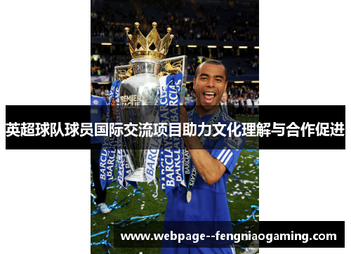 英超球队球员国际交流项目助力文化理解与合作促进