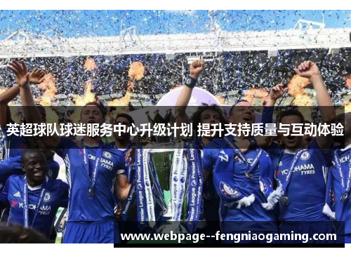 英超球队球迷服务中心升级计划 提升支持质量与互动体验