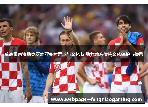 莫德里奇资助克罗地亚乡村足球与文化节 助力地方传统文化保护与传承 莫德里奇资助克罗地亚乡村足球与文化节 助力地方传统文化保护与传承