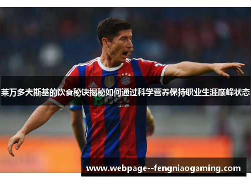 莱万多夫斯基的饮食秘诀揭秘如何通过科学营养保持职业生涯巅峰状态 莱万多夫斯基的饮食秘诀揭秘如何通过科学营养保持职业生涯巅峰状态