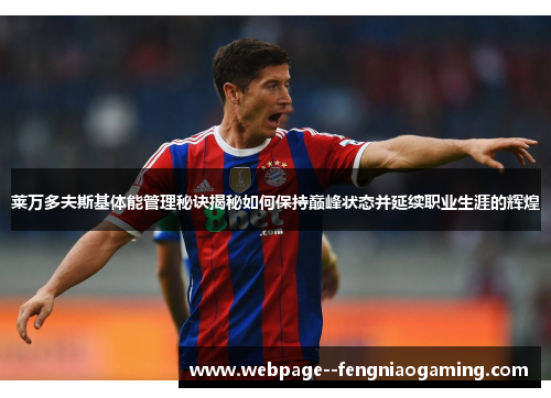 莱万多夫斯基体能管理秘诀揭秘如何保持巅峰状态并延续职业生涯的辉煌 莱万多夫斯基体能管理秘诀揭秘如何保持巅峰状态并延续职业生涯的辉煌