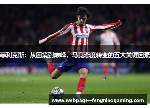 菲利克斯：从困境到巅峰，马竞态度转变的五大关键因素