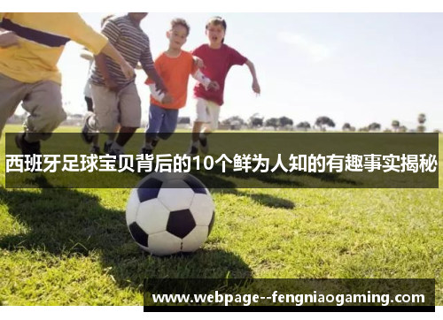 西班牙足球宝贝背后的10个鲜为人知的有趣事实揭秘 西班牙足球宝贝背后的10个鲜为人知的有趣事实揭秘