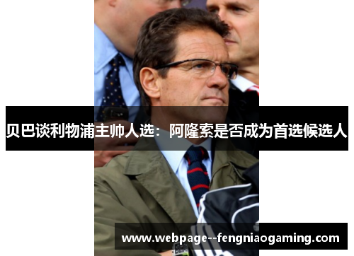 贝巴谈利物浦主帅人选:阿隆索是否成为首选候选人 贝巴谈利物浦主帅人选:阿隆索是否成为首选候选人
