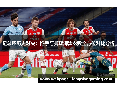 足总杯历史对决：枪手与曼联淘汰次数全方位对比分析