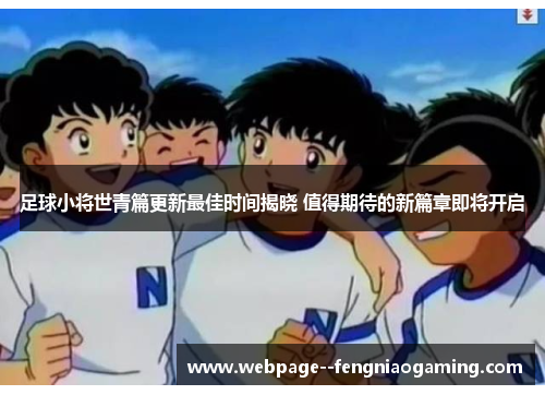足球小将世青篇更新最佳时间揭晓 值得期待的新篇章即将开启