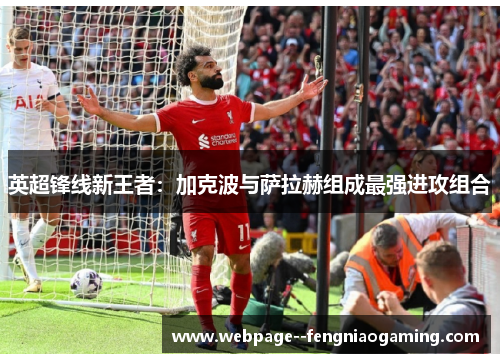 英超锋线新王者：加克波与萨拉赫组成最强进攻组合