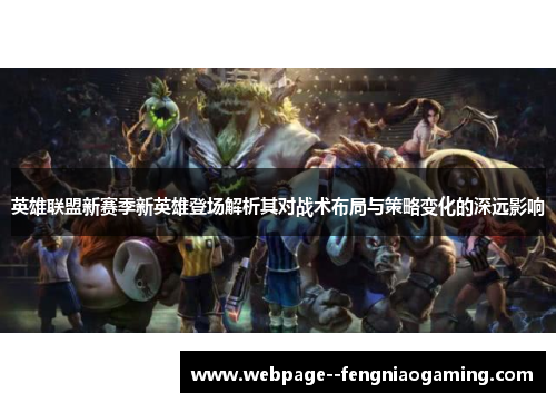 英雄联盟新赛季新英雄登场解析其对战术布局与策略变化的深远影响 英雄联盟新赛季新英雄登场解析其对战术布局与策略变化的深远影响