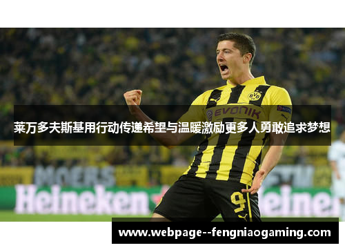 莱万多夫斯基用行动传递希望与温暖激励更多人勇敢追求梦想