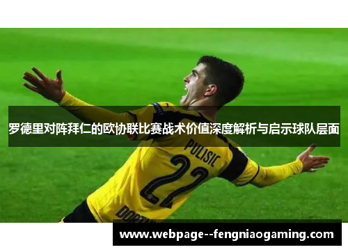 罗德里对阵拜仁的欧协联比赛战术价值深度解析与启示球队层面