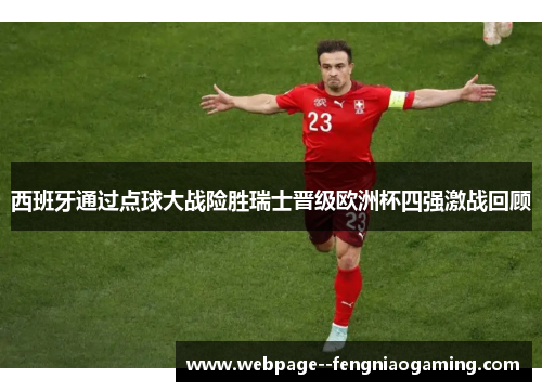 西班牙通过点球大战险胜瑞士晋级欧洲杯四强激战回顾