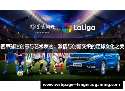 西甲球迷创意与艺术表达:激情与创新交织的足球文化之美 西甲球迷创意与艺术表达:激情与创新交织的足球文化之美