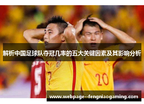 解析中国足球队夺冠几率的五大关键因素及其影响分析