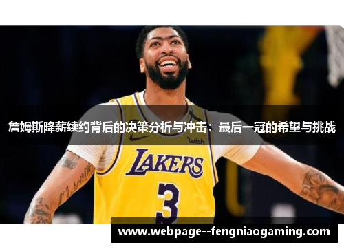 詹姆斯降薪续约背后的决策分析与冲击:最后一冠的希望与挑战 詹姆斯降薪续约背后的决策分析与冲击:最后一冠的希望与挑战