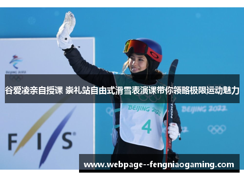 谷爱凌亲自授课 崇礼站自由式滑雪表演课带你领略极限运动魅力 谷爱凌亲自授课 崇礼站自由式滑雪表演课带你领略极限运动魅力