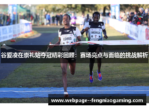 谷爱凌在崇礼站夺冠精彩回顾:赛场亮点与面临的挑战解析 谷爱凌在崇礼站夺冠精彩回顾:赛场亮点与面临的挑战解析