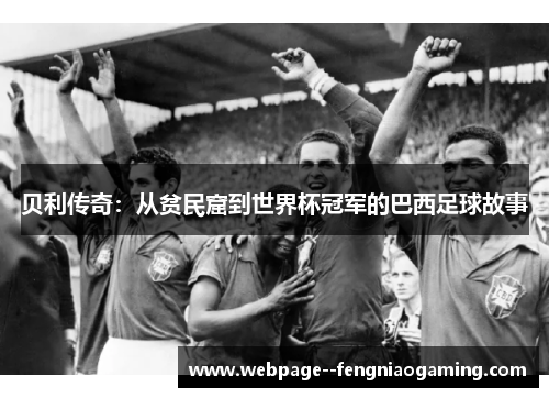 贝利传奇:从贫民窟到世界杯冠军的巴西足球故事 贝利传奇:从贫民窟到世界杯冠军的巴西足球故事