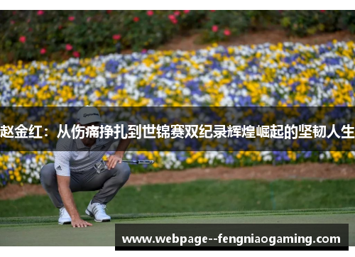 赵金红：从伤痛挣扎到世锦赛双纪录辉煌崛起的坚韧人生