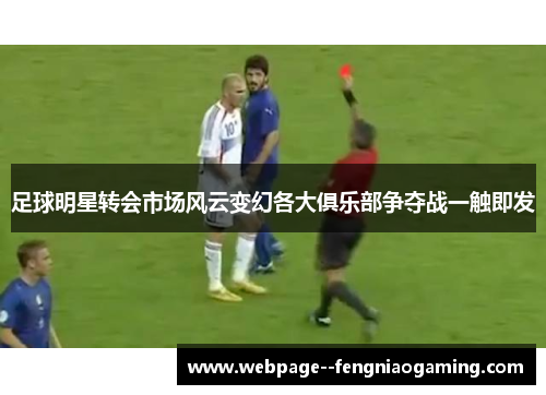 足球明星转会市场风云变幻各大俱乐部争夺战一触即发 足球明星转会市场风云变幻各大俱乐部争夺战一触即发