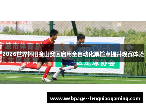 2026世界杯旧金山赛区启用全自动化票检点提升观赛体验 2026世界杯旧金山赛区启用全自动化票检点提升观赛体验