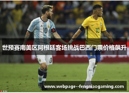 世预赛南美区阿根廷客场挑战巴西门票价格飙升 世预赛南美区阿根廷客场挑战巴西门票价格飙升
