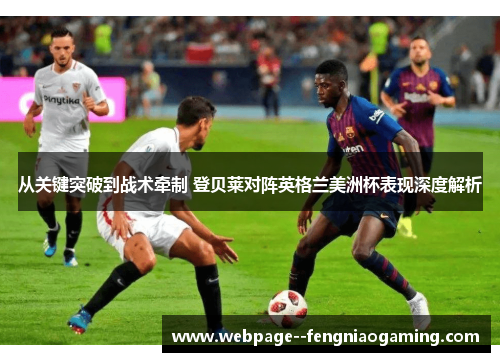 从关键突破到战术牵制 登贝莱对阵英格兰美洲杯表现深度解析 从关键突破到战术牵制 登贝莱对阵英格兰美洲杯表现深度解析