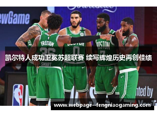 凯尔特人成功卫冕苏超联赛 续写辉煌历史再创佳绩 凯尔特人成功卫冕苏超联赛 续写辉煌历史再创佳绩