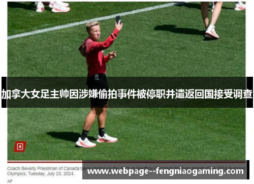 加拿大女足主帅因涉嫌偷拍事件被停职并遣返回国接受调查 加拿大女足主帅因涉嫌偷拍事件被停职并遣返回国接受调查