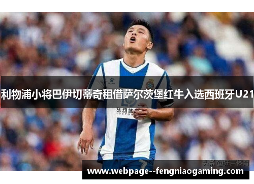 利物浦小将巴伊切蒂奇租借萨尔茨堡红牛入选西班牙U21 利物浦小将巴伊切蒂奇租借萨尔茨堡红牛入选西班牙U21