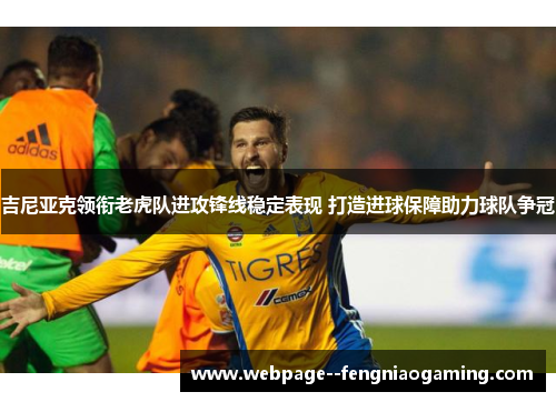 吉尼亚克领衔老虎队进攻锋线稳定表现 打造进球保障助力球队争冠 吉尼亚克领衔老虎队进攻锋线稳定表现 打造进球保障助力球队争冠