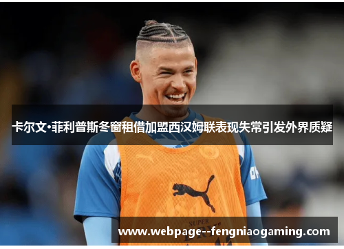 卡尔文·菲利普斯冬窗租借加盟西汉姆联表现失常引发外界质疑