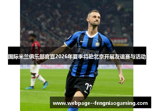国际米兰俱乐部官宣2026年夏季将赴北京开展友谊赛与活动 国际米兰俱乐部官宣2026年夏季将赴北京开展友谊赛与活动