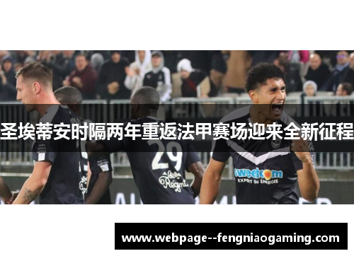 圣埃蒂安时隔两年重返法甲赛场迎来全新征程 圣埃蒂安时隔两年重返法甲赛场迎来全新征程