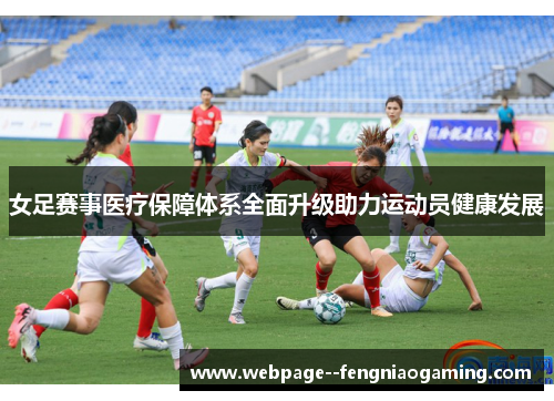 女足赛事医疗保障体系全面升级助力运动员健康发展 女足赛事医疗保障体系全面升级助力运动员健康发展