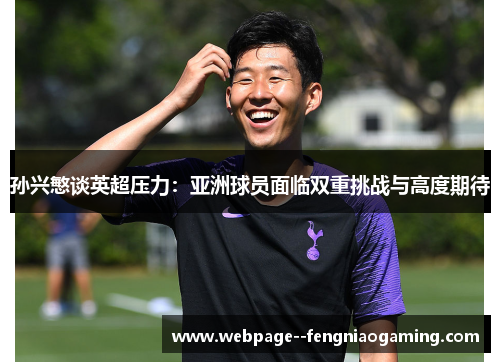 孙兴慜谈英超压力:亚洲球员面临双重挑战与高度期待 孙兴慜谈英超压力:亚洲球员面临双重挑战与高度期待
