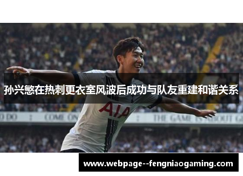 孙兴慜在热刺更衣室风波后成功与队友重建和谐关系 孙兴慜在热刺更衣室风波后成功与队友重建和谐关系