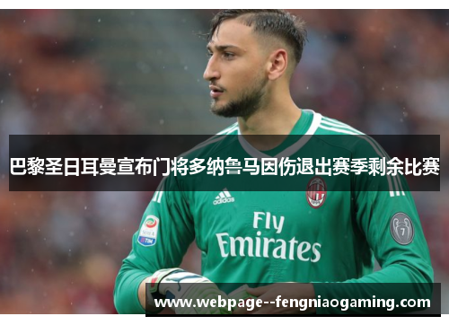 巴黎圣日耳曼宣布门将多纳鲁马因伤退出赛季剩余比赛 巴黎圣日耳曼宣布门将多纳鲁马因伤退出赛季剩余比赛