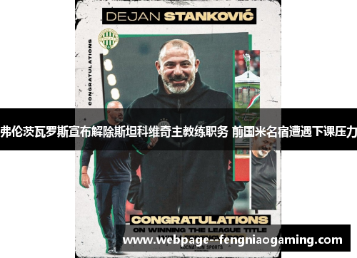 弗伦茨瓦罗斯宣布解除斯坦科维奇主教练职务 前国米名宿遭遇下课压力