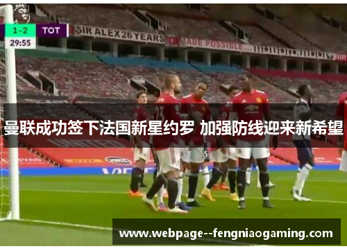 曼联成功签下法国新星约罗 加强防线迎来新希望