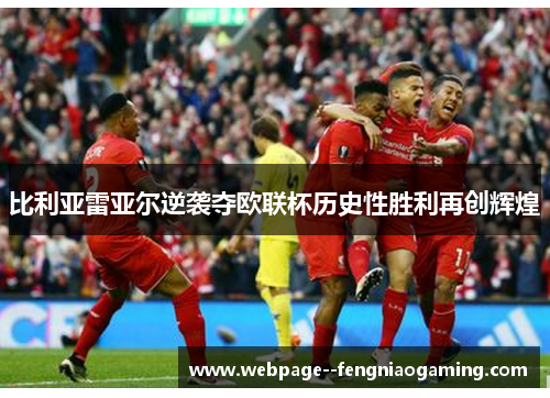 比利亚雷亚尔逆袭夺欧联杯历史性胜利再创辉煌