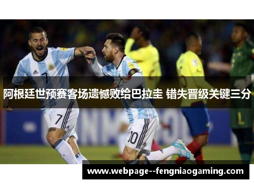 阿根廷世预赛客场遗憾败给巴拉圭 错失晋级关键三分