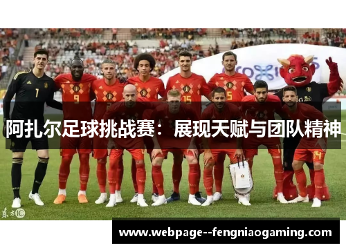 阿扎尔足球挑战赛：展现天赋与团队精神