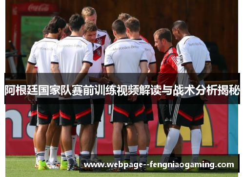 阿根廷国家队赛前训练视频解读与战术分析揭秘