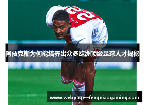 阿贾克斯为何能培养出众多欧洲顶级足球人才揭秘 阿贾克斯为何能培养出众多欧洲顶级足球人才揭秘