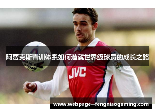 阿贾克斯青训体系如何造就世界级球员的成长之路 阿贾克斯青训体系如何造就世界级球员的成长之路