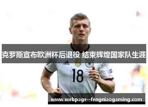 克罗斯宣布欧洲杯后退役 结束辉煌国家队生涯