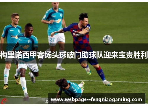 梅里诺西甲客场头球破门助球队迎来宝贵胜利
